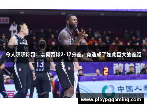令人啧啧称奇：奈何罚球2-17分差，竟造成了如此巨大的差距